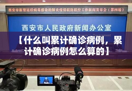 【什么叫累计确诊病例，累计确诊病例怎么算的】