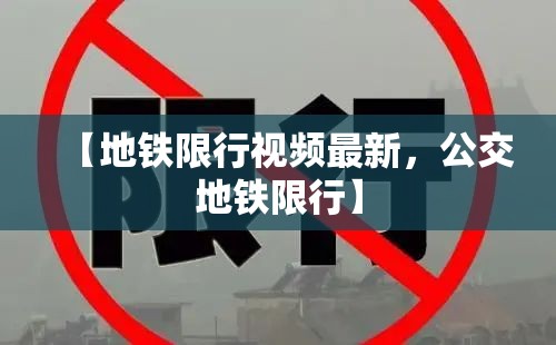 【地铁限行视频最新，公交地铁限行】