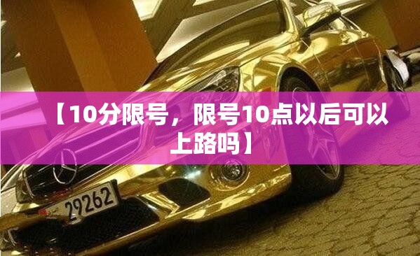 【10分限号，限号10点以后可以上路吗】