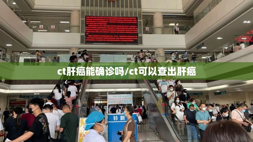 ct肝癌能确诊吗/ct可以查出肝癌