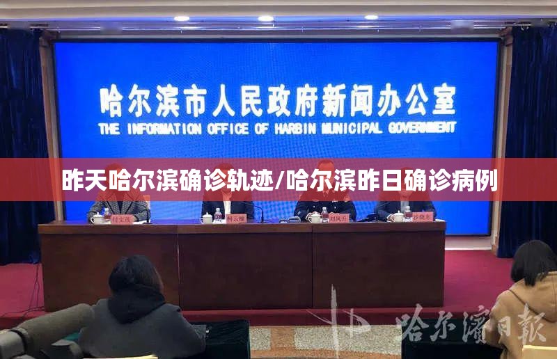 昨天哈尔滨确诊轨迹/哈尔滨昨日确诊病例