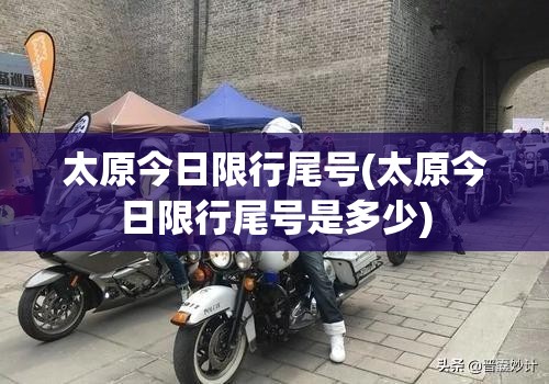 太原今日限行尾号(太原今日限行尾号是多少) 太原今日限行尾号(太原今日限行尾号是多少)
