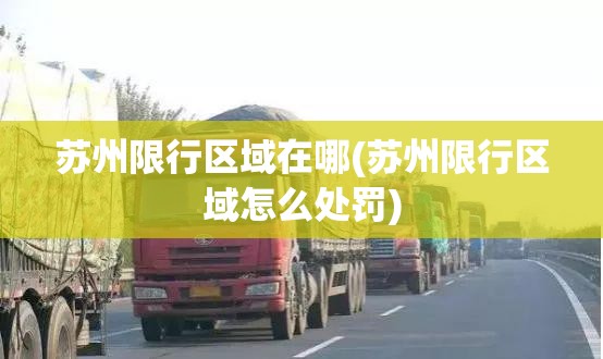 苏州限行区域在哪(苏州限行区域怎么处罚)