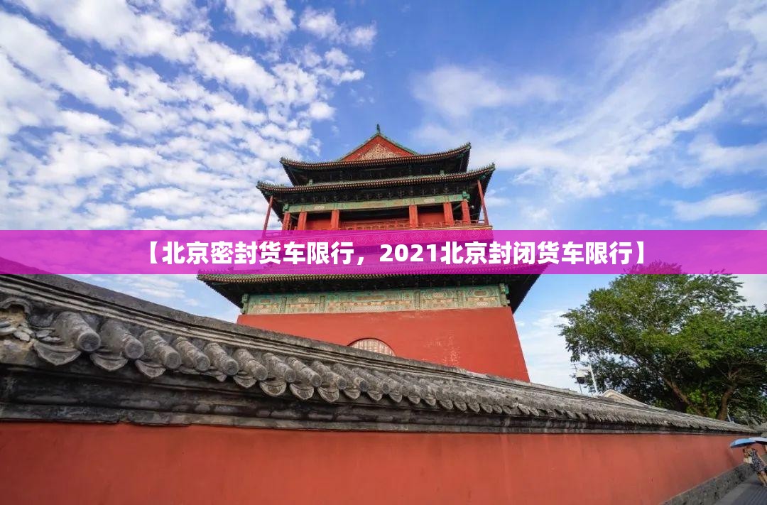 【北京密封货车限行，2021北京封闭货车限行】