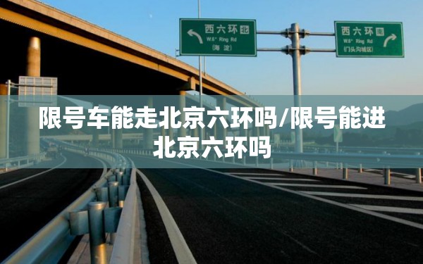 限号车能走北京六环吗/限号能进北京六环吗