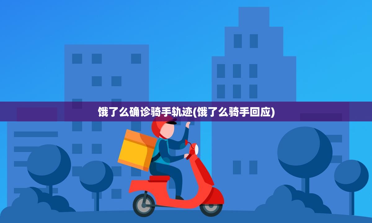 饿了么确诊骑手轨迹(饿了么骑手回应)