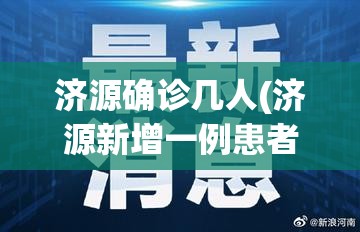 济源确诊几人(济源新增一例患者)