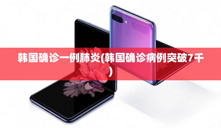韩国确诊一例肺炎(韩国确诊病例突破7千)