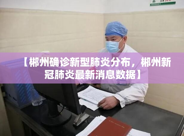【郴州确诊新型肺炎分布,郴州新冠肺炎最新消息数据】 【郴州确诊新型肺炎分布,郴州新冠肺炎最新消息数据】