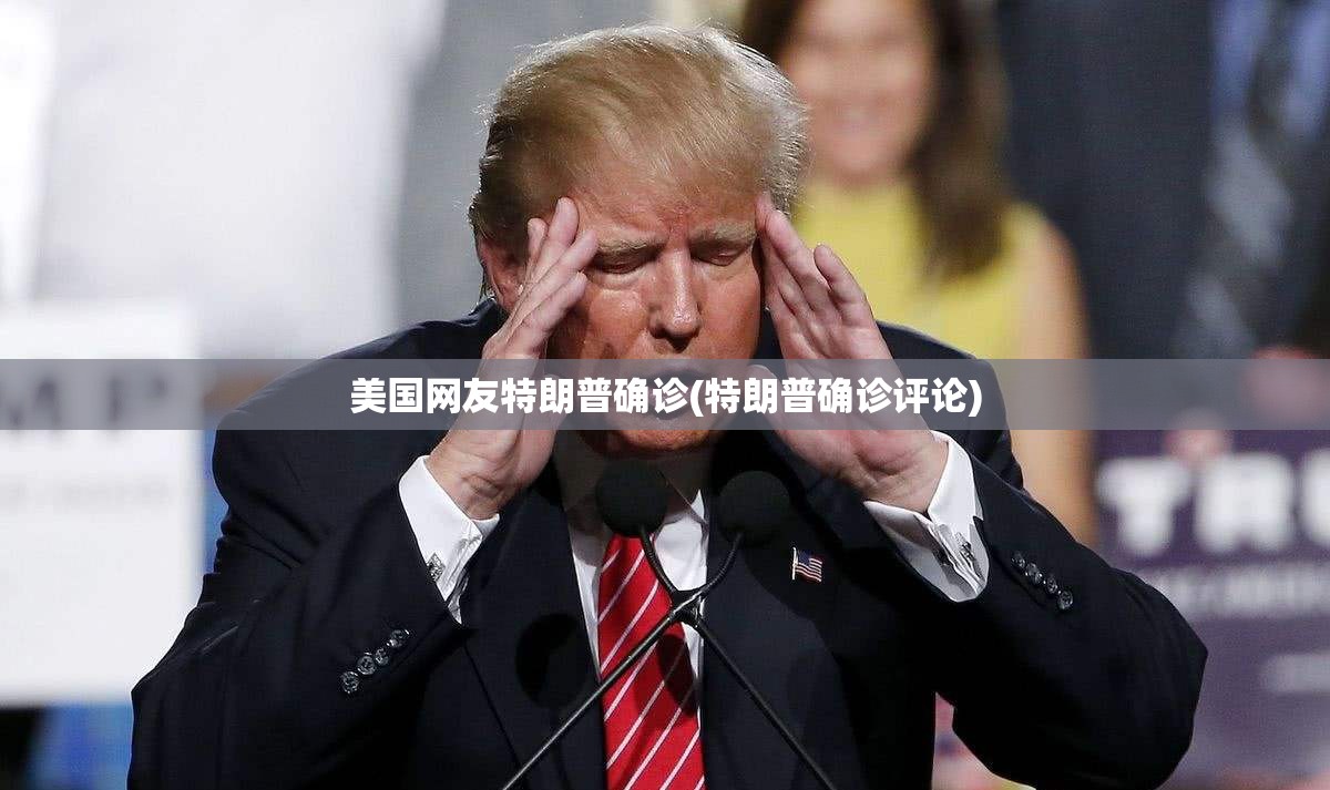 美国网友特朗普确诊(特朗普确诊评论)