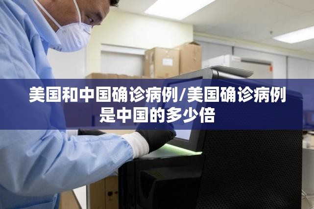 美国和中国确诊病例/美国确诊病例是中国的多少倍