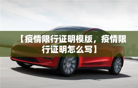 【疫情限行证明模版，疫情限行证明怎么写】