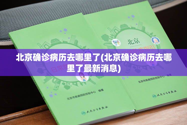 北京确诊病历去哪里了(北京确诊病历去哪里了最新消息)
