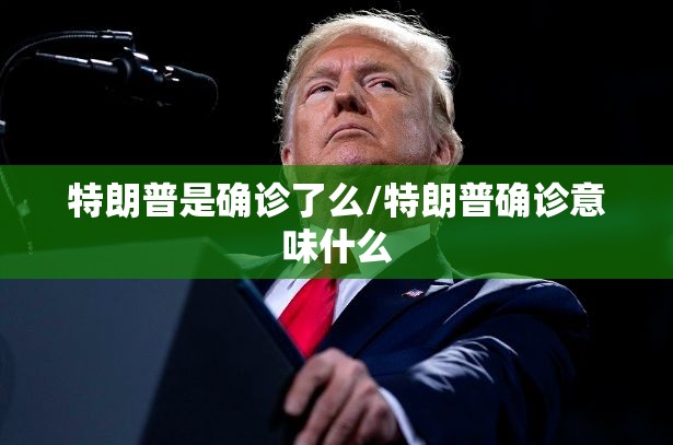 特朗普是确诊了么/特朗普确诊意味什么