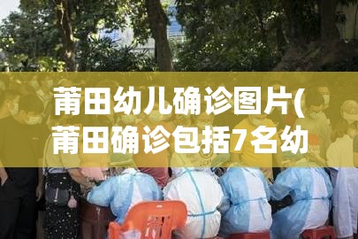 莆田幼儿确诊图片(莆田确诊包括7名幼小学生)