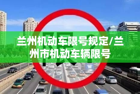 兰州机动车限号规定/兰州市机动车辆限号