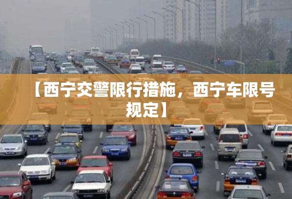 【西宁交警限行措施，西宁车限号规定】