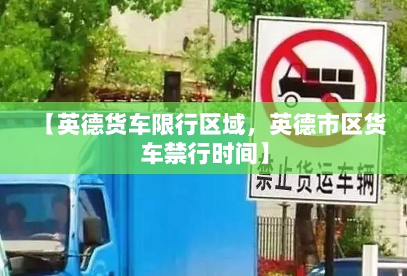 【英德货车限行区域，英德市区货车禁行时间】