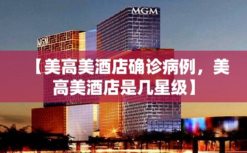 【美高美酒店确诊病例，美高美酒店是几星级】