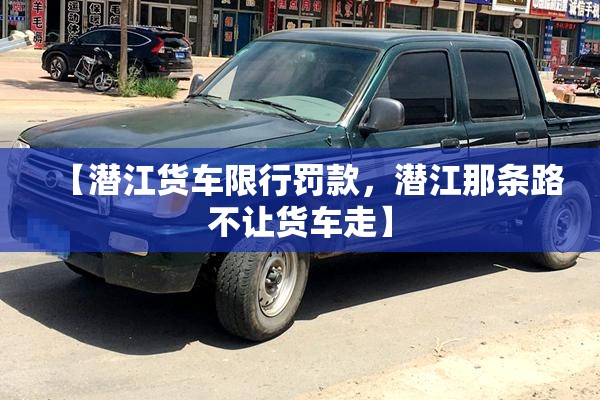 【潜江货车限行罚款，潜江那条路不让货车走】