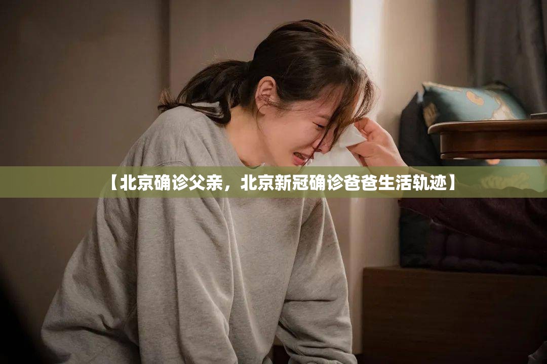 【北京确诊父亲，北京新冠确诊爸爸生活轨迹】