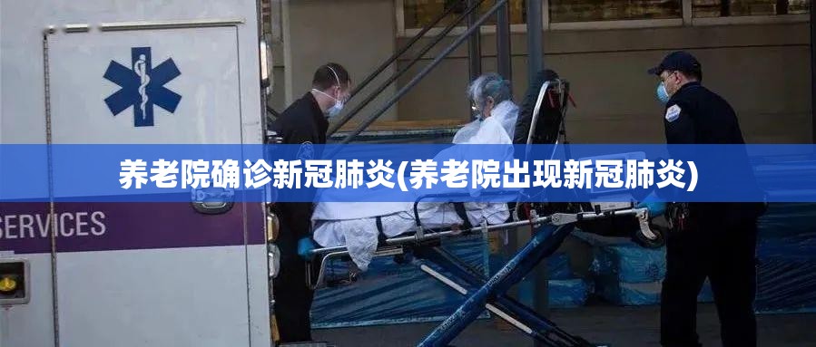 养老院确诊新冠肺炎(养老院出现新冠肺炎)